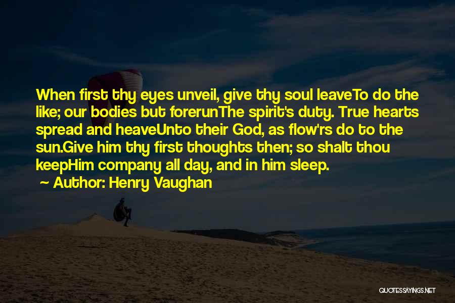 Henry Vaughan Quotes: When First Thy Eyes Unveil, Give Thy Soul Leaveto Do The Like; Our Bodies But Forerunthe Spirit's Duty. True Hearts