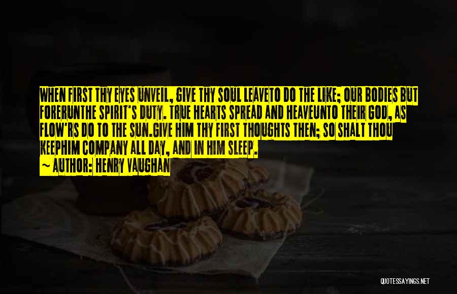 Henry Vaughan Quotes: When First Thy Eyes Unveil, Give Thy Soul Leaveto Do The Like; Our Bodies But Forerunthe Spirit's Duty. True Hearts