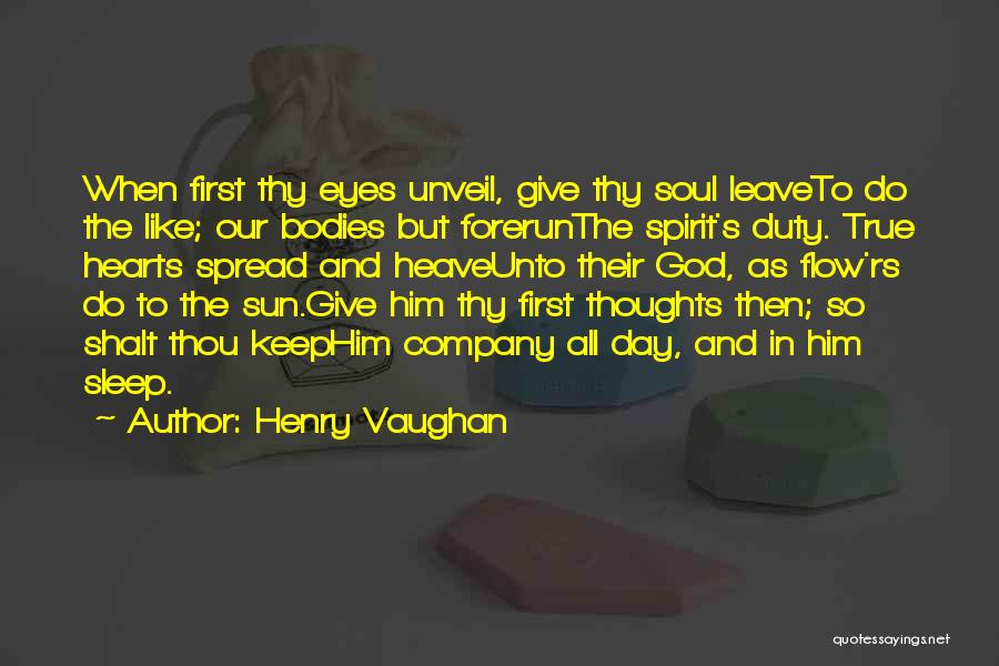 Henry Vaughan Quotes: When First Thy Eyes Unveil, Give Thy Soul Leaveto Do The Like; Our Bodies But Forerunthe Spirit's Duty. True Hearts