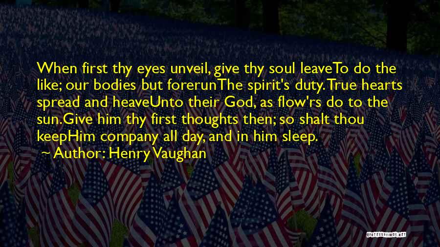 Henry Vaughan Quotes: When First Thy Eyes Unveil, Give Thy Soul Leaveto Do The Like; Our Bodies But Forerunthe Spirit's Duty. True Hearts