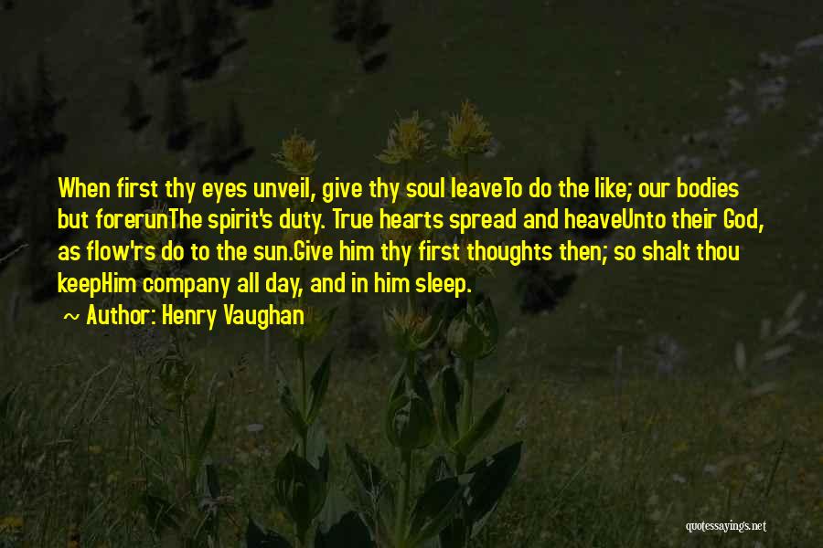 Henry Vaughan Quotes: When First Thy Eyes Unveil, Give Thy Soul Leaveto Do The Like; Our Bodies But Forerunthe Spirit's Duty. True Hearts