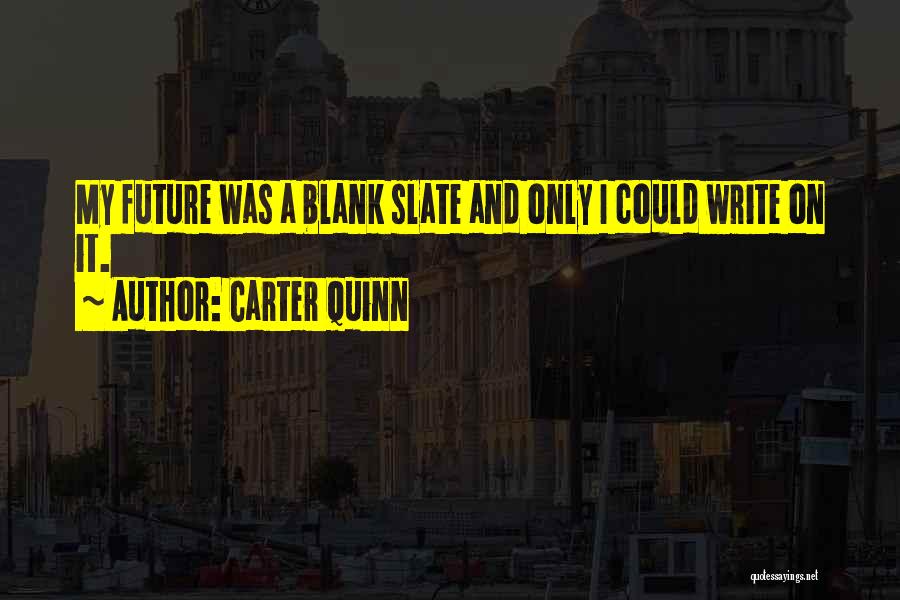 Carter Quinn Quotes: My Future Was A Blank Slate And Only I Could Write On It.