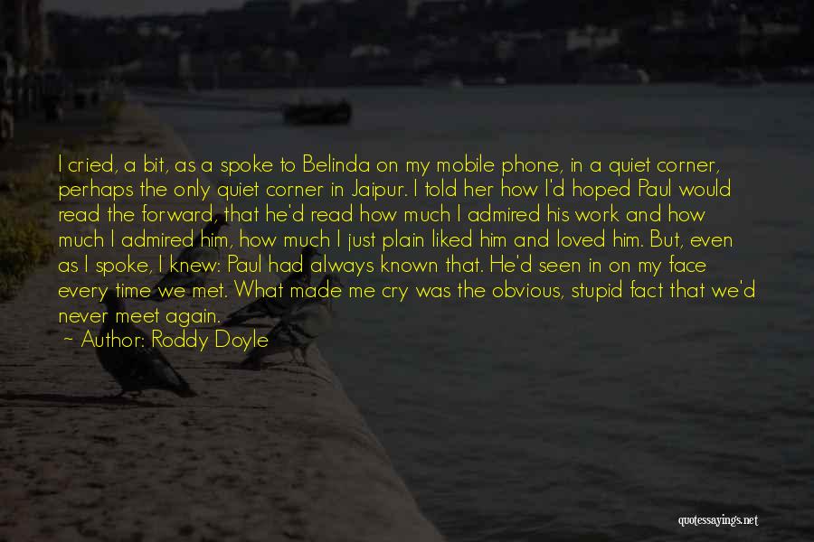 Roddy Doyle Quotes: I Cried, A Bit, As A Spoke To Belinda On My Mobile Phone, In A Quiet Corner, Perhaps The Only