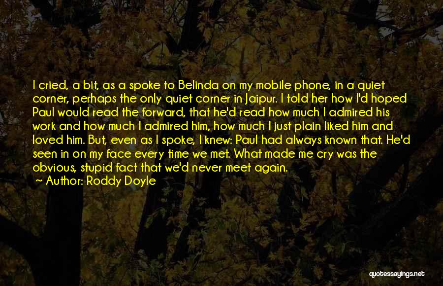 Roddy Doyle Quotes: I Cried, A Bit, As A Spoke To Belinda On My Mobile Phone, In A Quiet Corner, Perhaps The Only