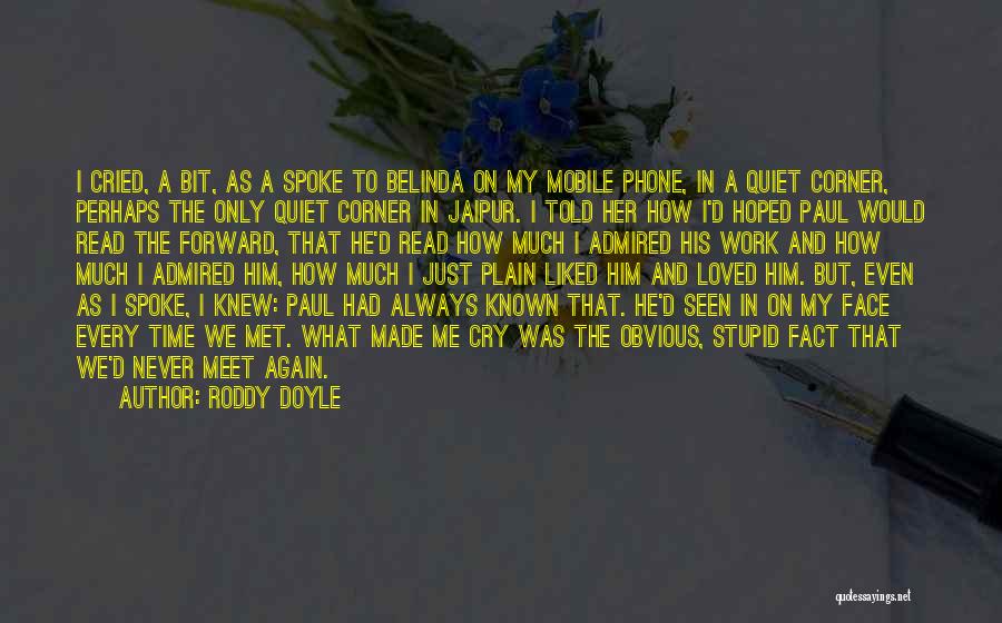 Roddy Doyle Quotes: I Cried, A Bit, As A Spoke To Belinda On My Mobile Phone, In A Quiet Corner, Perhaps The Only