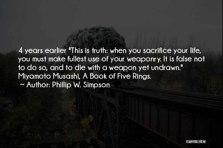 Phillip W. Simpson Quotes: 4 Years Earlier This Is Truth: When You Sacrifice Your Life, You Must Make Fullest Use Of Your Weaponry. It