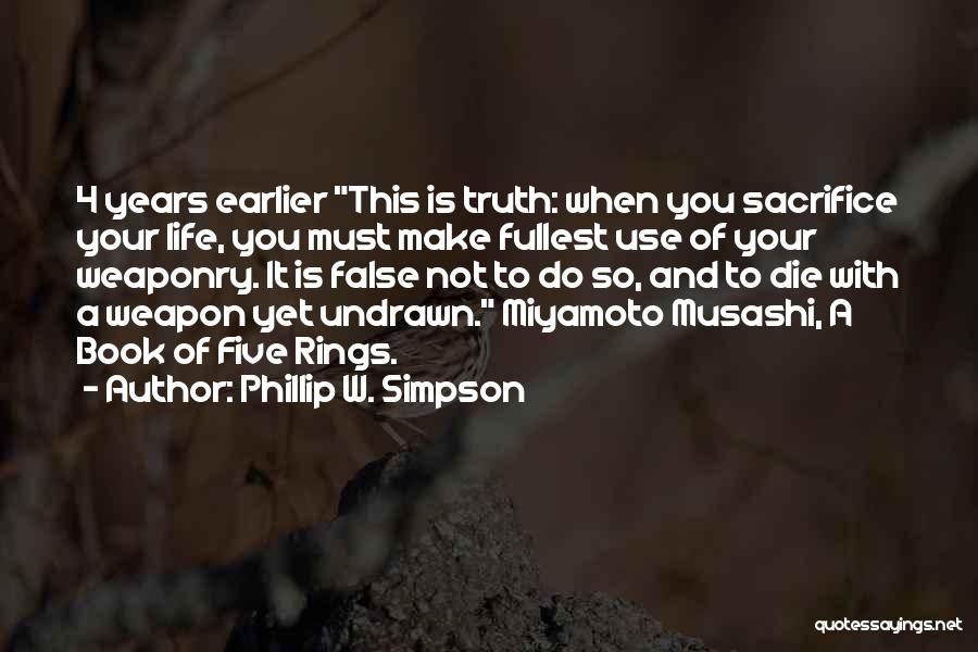 Phillip W. Simpson Quotes: 4 Years Earlier This Is Truth: When You Sacrifice Your Life, You Must Make Fullest Use Of Your Weaponry. It