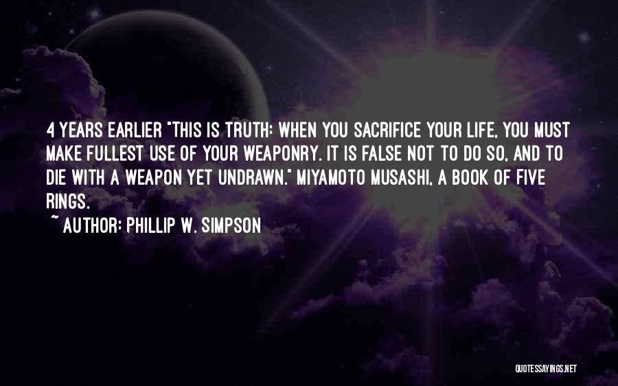 Phillip W. Simpson Quotes: 4 Years Earlier This Is Truth: When You Sacrifice Your Life, You Must Make Fullest Use Of Your Weaponry. It