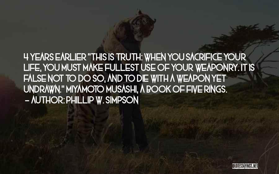 Phillip W. Simpson Quotes: 4 Years Earlier This Is Truth: When You Sacrifice Your Life, You Must Make Fullest Use Of Your Weaponry. It