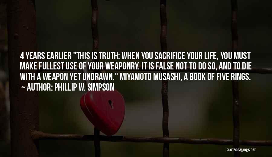 Phillip W. Simpson Quotes: 4 Years Earlier This Is Truth: When You Sacrifice Your Life, You Must Make Fullest Use Of Your Weaponry. It