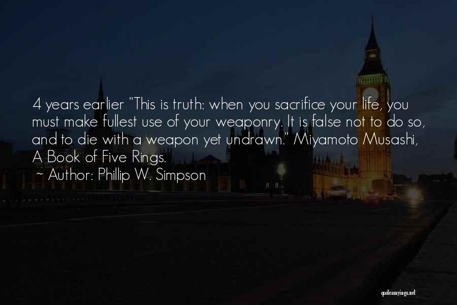 Phillip W. Simpson Quotes: 4 Years Earlier This Is Truth: When You Sacrifice Your Life, You Must Make Fullest Use Of Your Weaponry. It