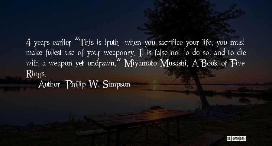 Phillip W. Simpson Quotes: 4 Years Earlier This Is Truth: When You Sacrifice Your Life, You Must Make Fullest Use Of Your Weaponry. It