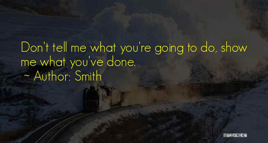 Smith Quotes: Don't Tell Me What You're Going To Do, Show Me What You've Done.