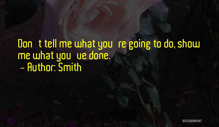 Smith Quotes: Don't Tell Me What You're Going To Do, Show Me What You've Done.