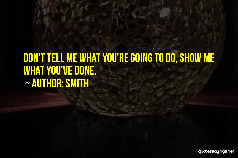 Smith Quotes: Don't Tell Me What You're Going To Do, Show Me What You've Done.