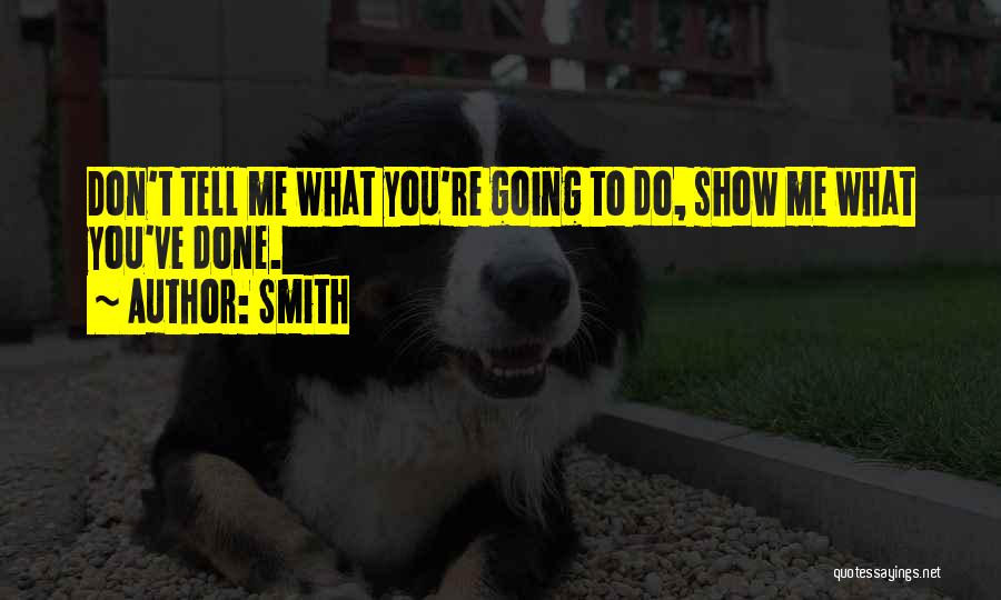 Smith Quotes: Don't Tell Me What You're Going To Do, Show Me What You've Done.