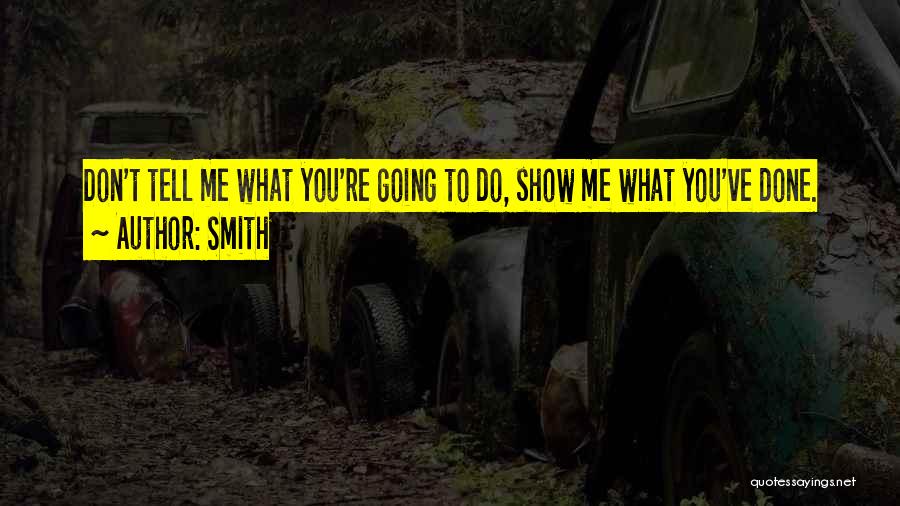 Smith Quotes: Don't Tell Me What You're Going To Do, Show Me What You've Done.