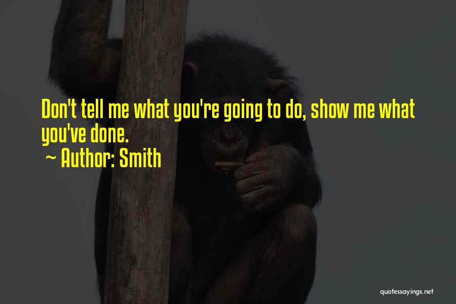 Smith Quotes: Don't Tell Me What You're Going To Do, Show Me What You've Done.