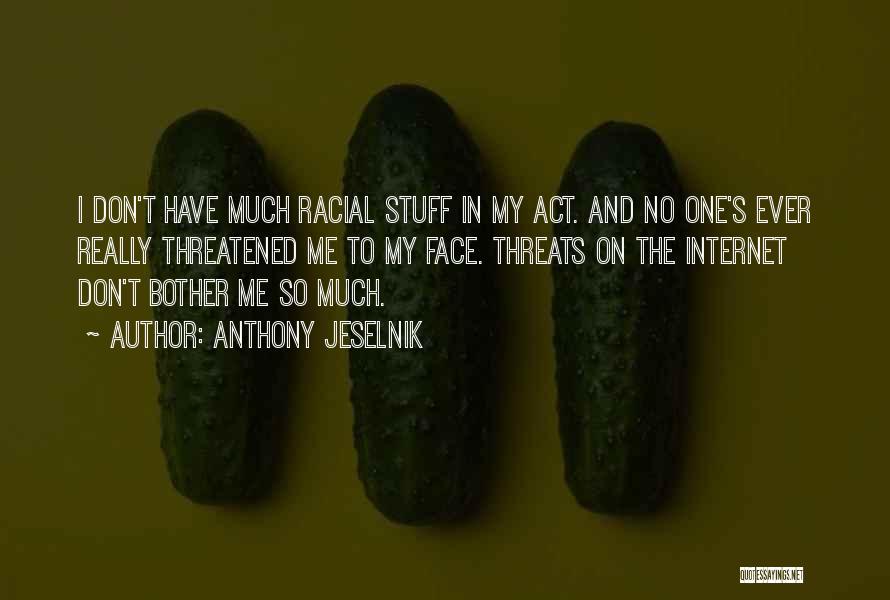 Anthony Jeselnik Quotes: I Don't Have Much Racial Stuff In My Act. And No One's Ever Really Threatened Me To My Face. Threats