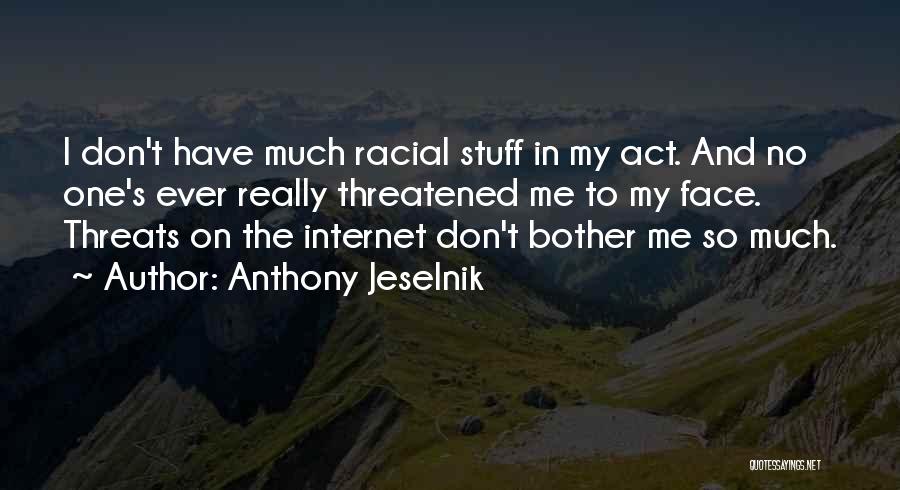 Anthony Jeselnik Quotes: I Don't Have Much Racial Stuff In My Act. And No One's Ever Really Threatened Me To My Face. Threats