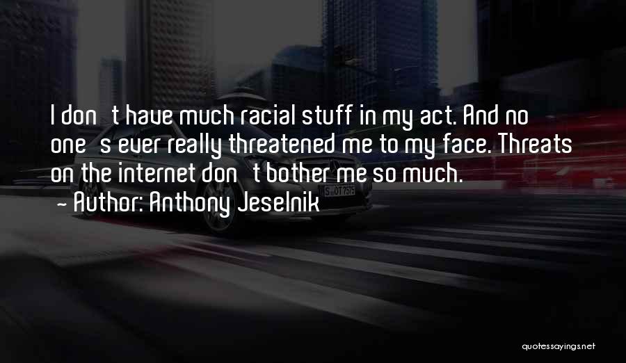 Anthony Jeselnik Quotes: I Don't Have Much Racial Stuff In My Act. And No One's Ever Really Threatened Me To My Face. Threats