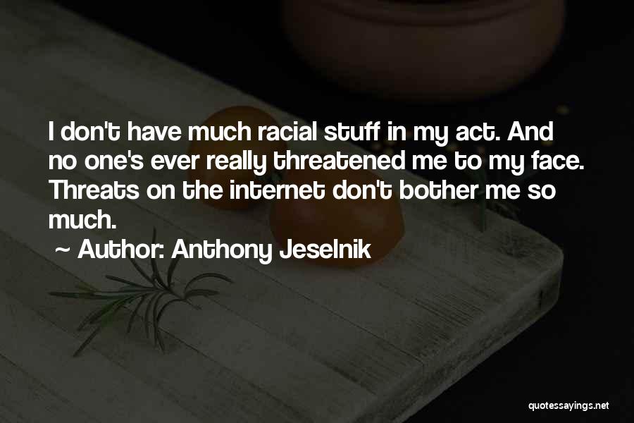 Anthony Jeselnik Quotes: I Don't Have Much Racial Stuff In My Act. And No One's Ever Really Threatened Me To My Face. Threats