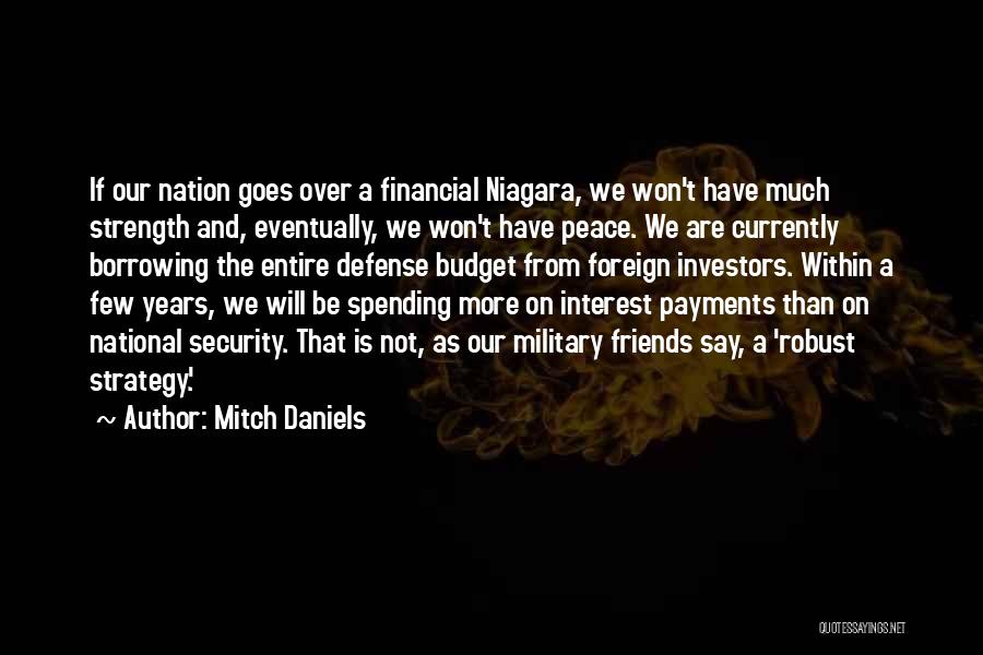 Mitch Daniels Quotes: If Our Nation Goes Over A Financial Niagara, We Won't Have Much Strength And, Eventually, We Won't Have Peace. We