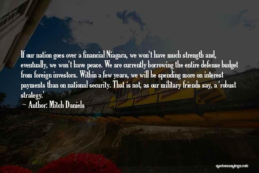 Mitch Daniels Quotes: If Our Nation Goes Over A Financial Niagara, We Won't Have Much Strength And, Eventually, We Won't Have Peace. We