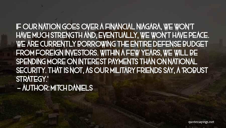 Mitch Daniels Quotes: If Our Nation Goes Over A Financial Niagara, We Won't Have Much Strength And, Eventually, We Won't Have Peace. We