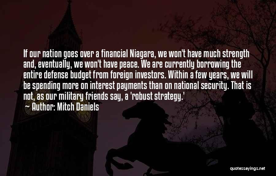 Mitch Daniels Quotes: If Our Nation Goes Over A Financial Niagara, We Won't Have Much Strength And, Eventually, We Won't Have Peace. We
