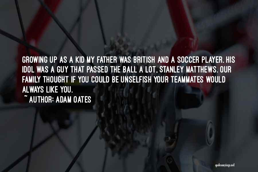 Adam Oates Quotes: Growing Up As A Kid My Father Was British And A Soccer Player. His Idol Was A Guy That Passed