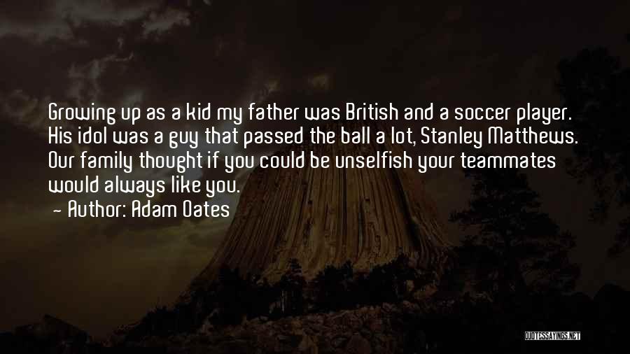 Adam Oates Quotes: Growing Up As A Kid My Father Was British And A Soccer Player. His Idol Was A Guy That Passed