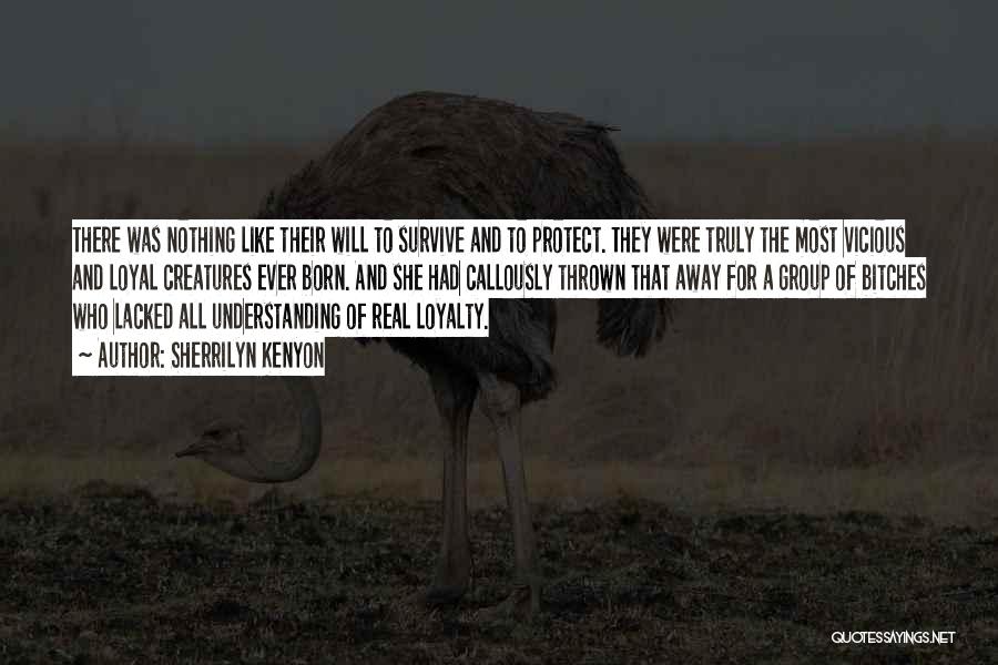 Sherrilyn Kenyon Quotes: There Was Nothing Like Their Will To Survive And To Protect. They Were Truly The Most Vicious And Loyal Creatures