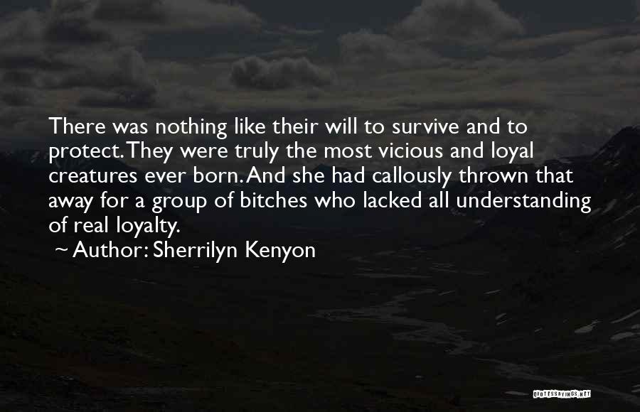 Sherrilyn Kenyon Quotes: There Was Nothing Like Their Will To Survive And To Protect. They Were Truly The Most Vicious And Loyal Creatures