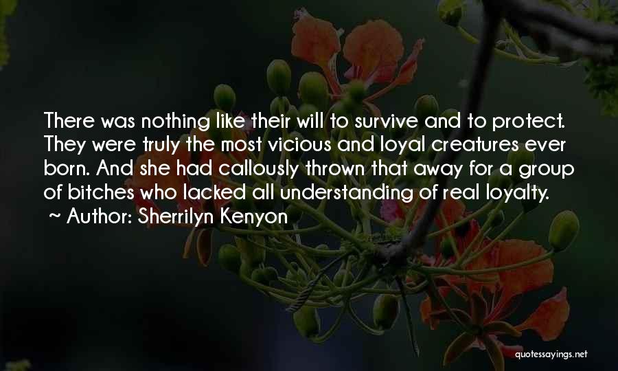 Sherrilyn Kenyon Quotes: There Was Nothing Like Their Will To Survive And To Protect. They Were Truly The Most Vicious And Loyal Creatures