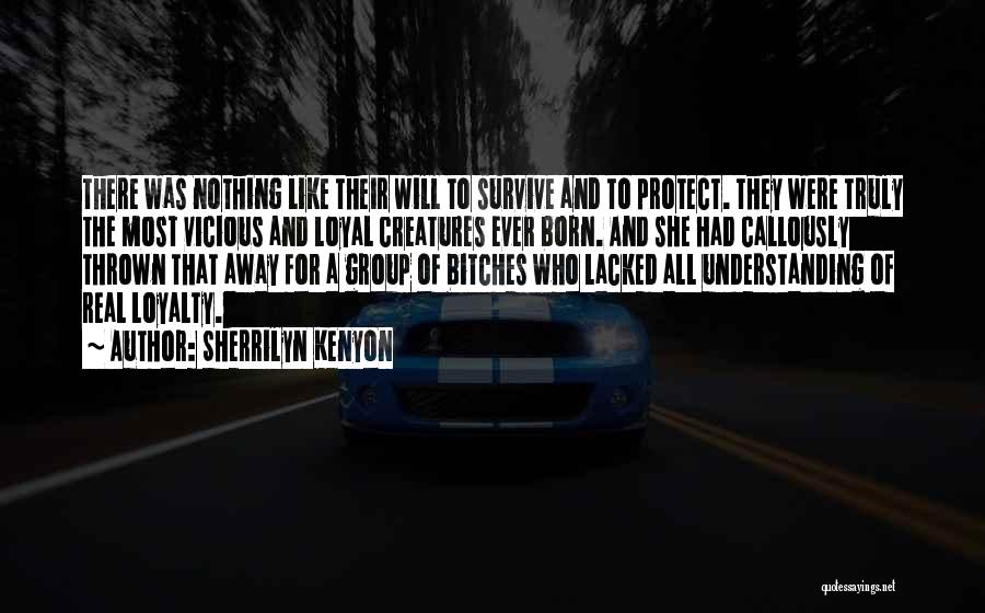 Sherrilyn Kenyon Quotes: There Was Nothing Like Their Will To Survive And To Protect. They Were Truly The Most Vicious And Loyal Creatures