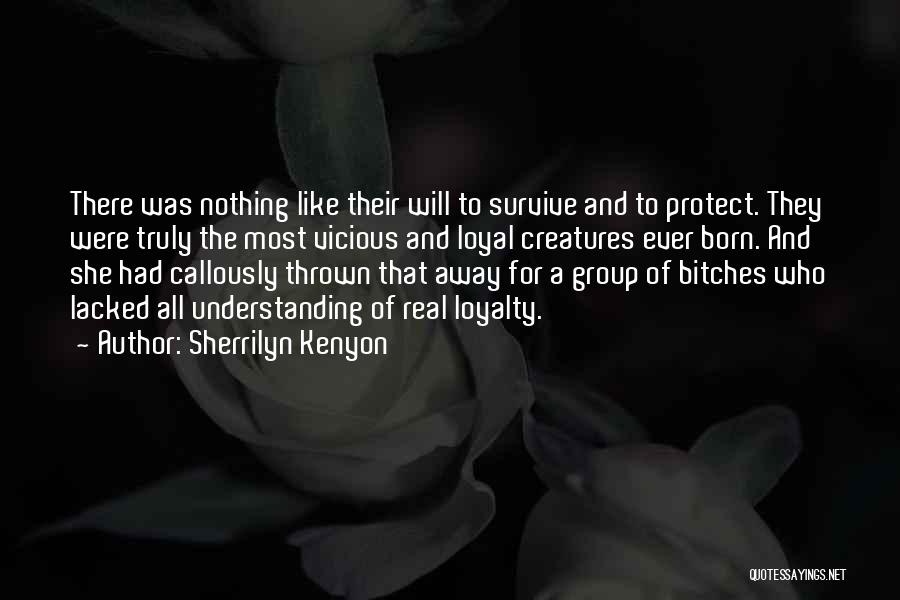Sherrilyn Kenyon Quotes: There Was Nothing Like Their Will To Survive And To Protect. They Were Truly The Most Vicious And Loyal Creatures