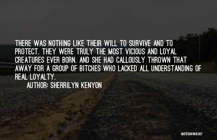Sherrilyn Kenyon Quotes: There Was Nothing Like Their Will To Survive And To Protect. They Were Truly The Most Vicious And Loyal Creatures