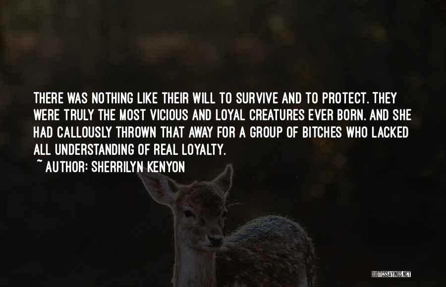 Sherrilyn Kenyon Quotes: There Was Nothing Like Their Will To Survive And To Protect. They Were Truly The Most Vicious And Loyal Creatures