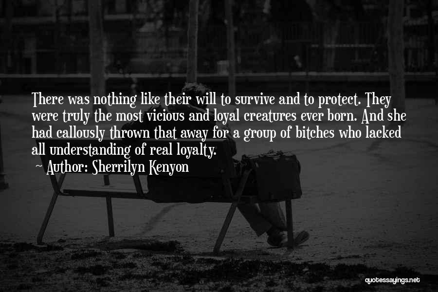 Sherrilyn Kenyon Quotes: There Was Nothing Like Their Will To Survive And To Protect. They Were Truly The Most Vicious And Loyal Creatures