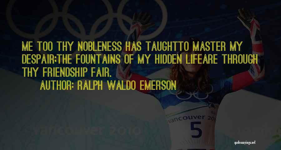 Ralph Waldo Emerson Quotes: Me Too Thy Nobleness Has Taughtto Master My Despair;the Fountains Of My Hidden Lifeare Through Thy Friendship Fair.