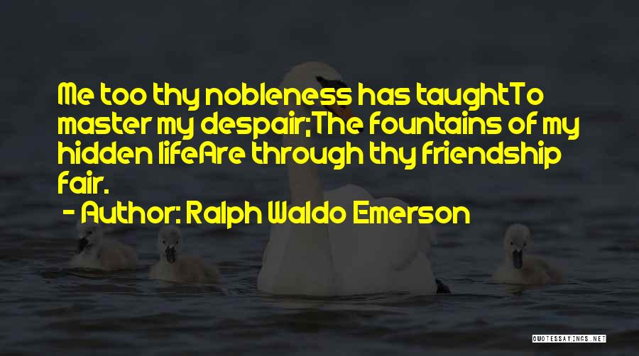 Ralph Waldo Emerson Quotes: Me Too Thy Nobleness Has Taughtto Master My Despair;the Fountains Of My Hidden Lifeare Through Thy Friendship Fair.