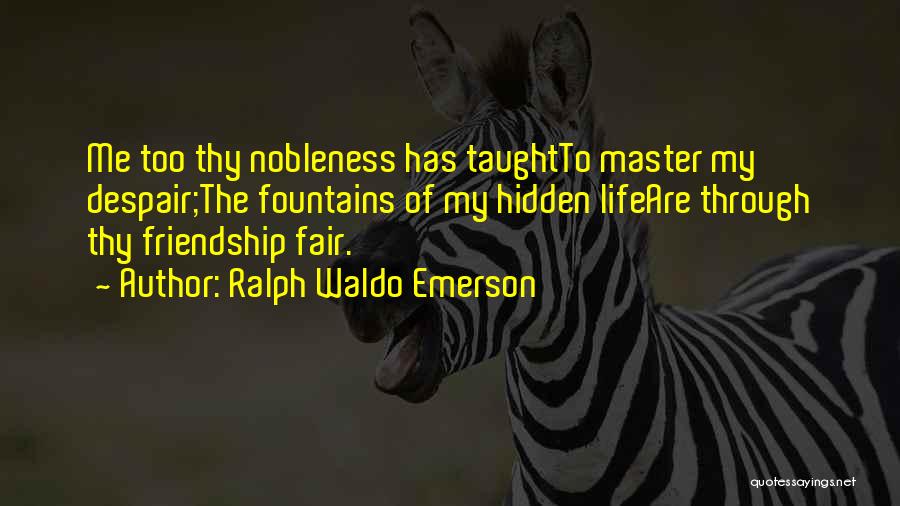 Ralph Waldo Emerson Quotes: Me Too Thy Nobleness Has Taughtto Master My Despair;the Fountains Of My Hidden Lifeare Through Thy Friendship Fair.