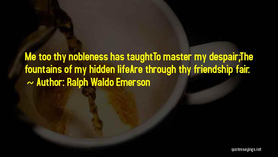 Ralph Waldo Emerson Quotes: Me Too Thy Nobleness Has Taughtto Master My Despair;the Fountains Of My Hidden Lifeare Through Thy Friendship Fair.