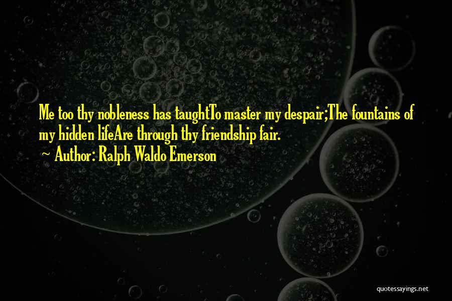 Ralph Waldo Emerson Quotes: Me Too Thy Nobleness Has Taughtto Master My Despair;the Fountains Of My Hidden Lifeare Through Thy Friendship Fair.