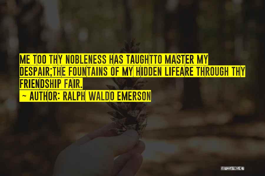 Ralph Waldo Emerson Quotes: Me Too Thy Nobleness Has Taughtto Master My Despair;the Fountains Of My Hidden Lifeare Through Thy Friendship Fair.