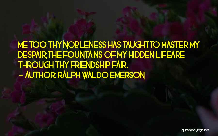 Ralph Waldo Emerson Quotes: Me Too Thy Nobleness Has Taughtto Master My Despair;the Fountains Of My Hidden Lifeare Through Thy Friendship Fair.