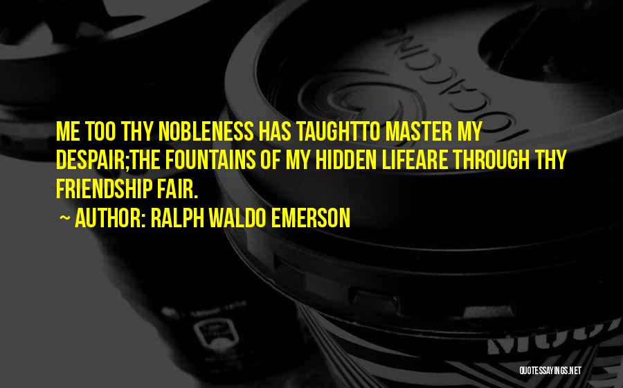 Ralph Waldo Emerson Quotes: Me Too Thy Nobleness Has Taughtto Master My Despair;the Fountains Of My Hidden Lifeare Through Thy Friendship Fair.