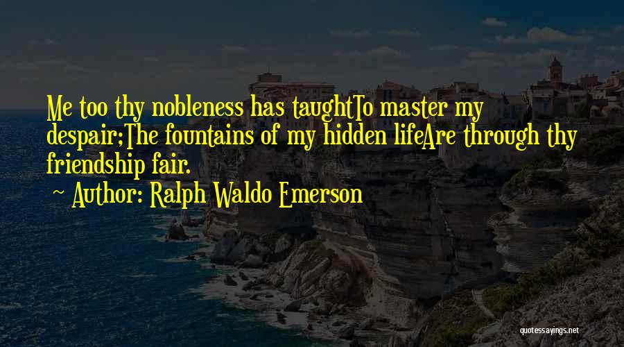 Ralph Waldo Emerson Quotes: Me Too Thy Nobleness Has Taughtto Master My Despair;the Fountains Of My Hidden Lifeare Through Thy Friendship Fair.