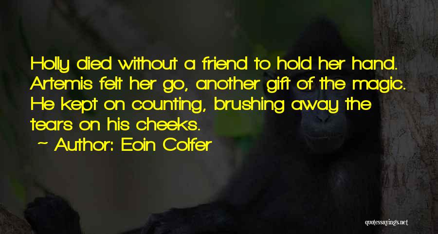 Eoin Colfer Quotes: Holly Died Without A Friend To Hold Her Hand. Artemis Felt Her Go, Another Gift Of The Magic. He Kept
